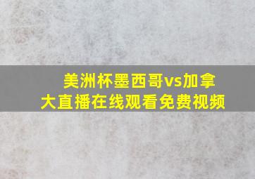 美洲杯墨西哥vs加拿大直播在线观看免费视频