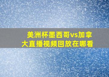 美洲杯墨西哥vs加拿大直播视频回放在哪看