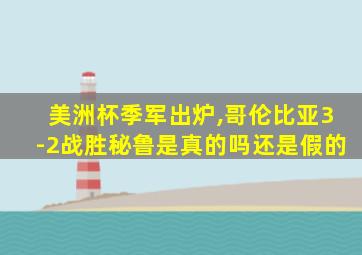 美洲杯季军出炉,哥伦比亚3-2战胜秘鲁是真的吗还是假的