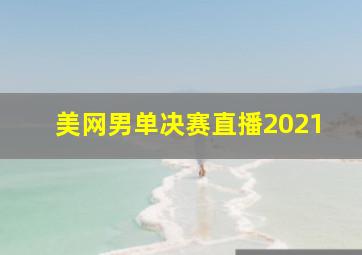 美网男单决赛直播2021