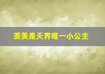 羡羡是天界唯一小公主