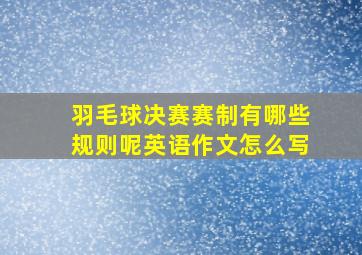 羽毛球决赛赛制有哪些规则呢英语作文怎么写