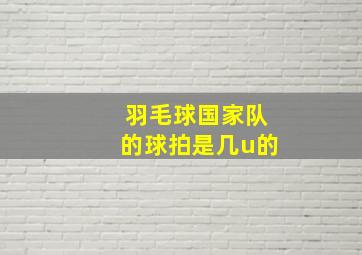 羽毛球国家队的球拍是几u的