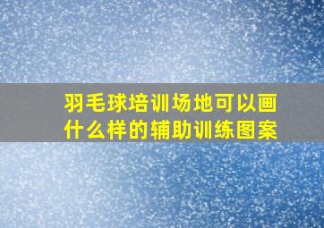 羽毛球培训场地可以画什么样的辅助训练图案