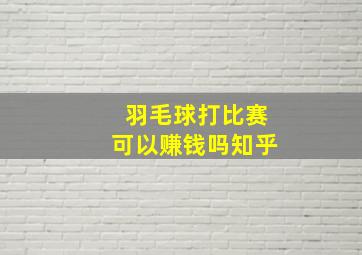 羽毛球打比赛可以赚钱吗知乎