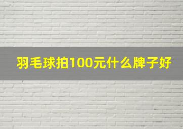 羽毛球拍100元什么牌子好