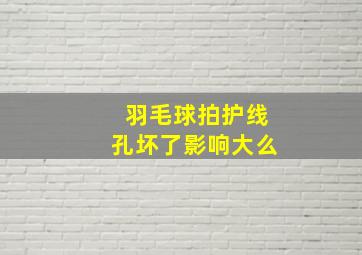 羽毛球拍护线孔坏了影响大么