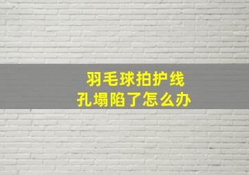 羽毛球拍护线孔塌陷了怎么办