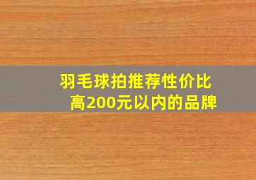 羽毛球拍推荐性价比高200元以内的品牌