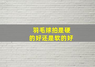 羽毛球拍是硬的好还是软的好