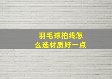 羽毛球拍线怎么选材质好一点