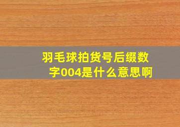 羽毛球拍货号后缀数字004是什么意思啊