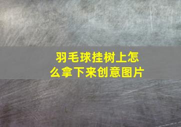 羽毛球挂树上怎么拿下来创意图片