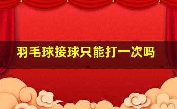 羽毛球接球只能打一次吗