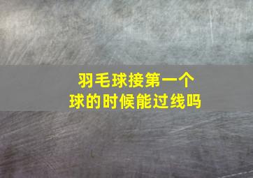 羽毛球接第一个球的时候能过线吗