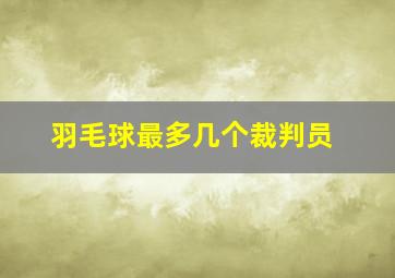 羽毛球最多几个裁判员