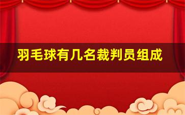 羽毛球有几名裁判员组成