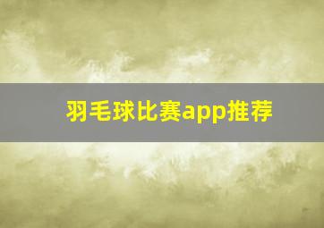 羽毛球比赛app推荐