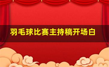 羽毛球比赛主持稿开场白