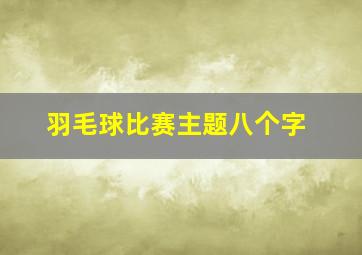 羽毛球比赛主题八个字