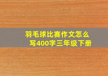 羽毛球比赛作文怎么写400字三年级下册