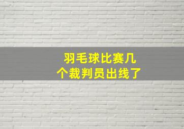 羽毛球比赛几个裁判员出线了