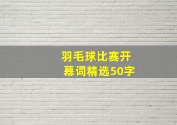 羽毛球比赛开幕词精选50字