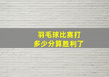 羽毛球比赛打多少分算胜利了