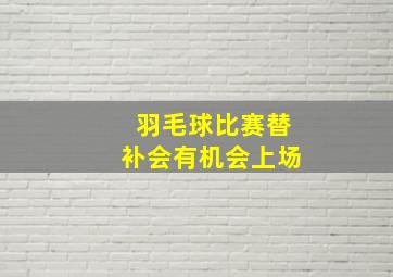 羽毛球比赛替补会有机会上场