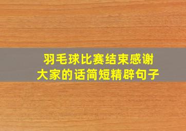 羽毛球比赛结束感谢大家的话简短精辟句子