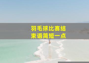 羽毛球比赛结束语简短一点