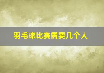 羽毛球比赛需要几个人