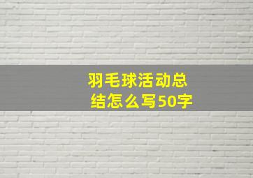 羽毛球活动总结怎么写50字