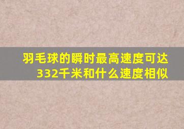 羽毛球的瞬时最高速度可达332千米和什么速度相似