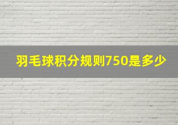 羽毛球积分规则750是多少