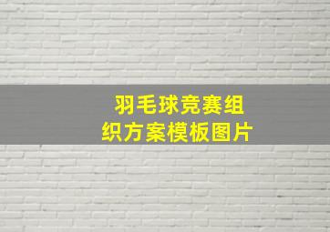 羽毛球竞赛组织方案模板图片