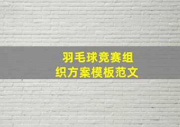 羽毛球竞赛组织方案模板范文