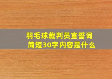 羽毛球裁判员宣誓词简短30字内容是什么