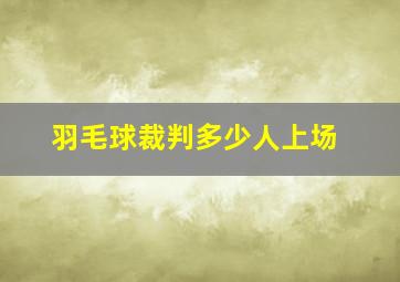 羽毛球裁判多少人上场