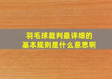 羽毛球裁判最详细的基本规则是什么意思啊