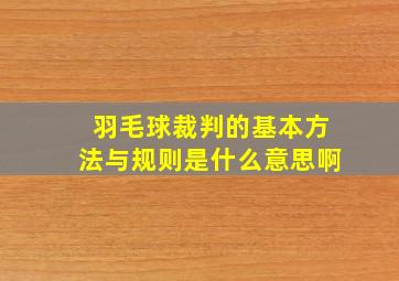 羽毛球裁判的基本方法与规则是什么意思啊