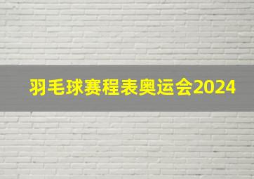 羽毛球赛程表奥运会2024