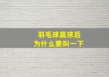 羽毛球赢球后为什么要叫一下