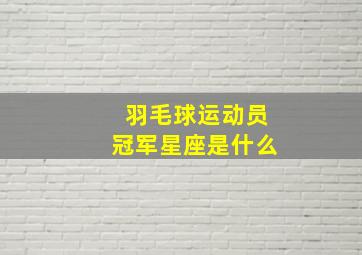 羽毛球运动员冠军星座是什么