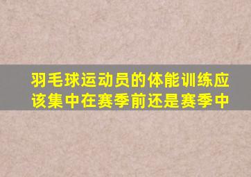 羽毛球运动员的体能训练应该集中在赛季前还是赛季中