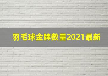 羽毛球金牌数量2021最新