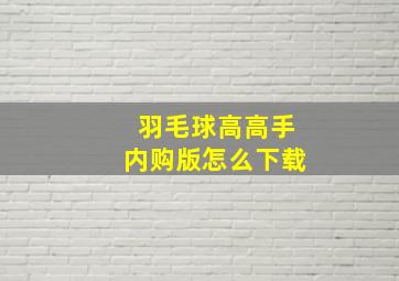 羽毛球高高手内购版怎么下载