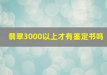 翡翠3000以上才有鉴定书吗