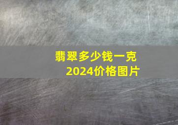 翡翠多少钱一克2024价格图片