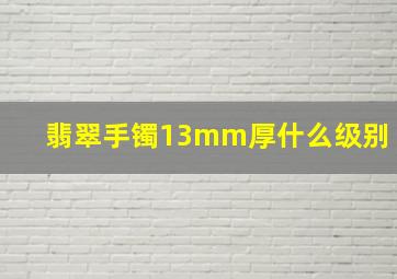 翡翠手镯13mm厚什么级别